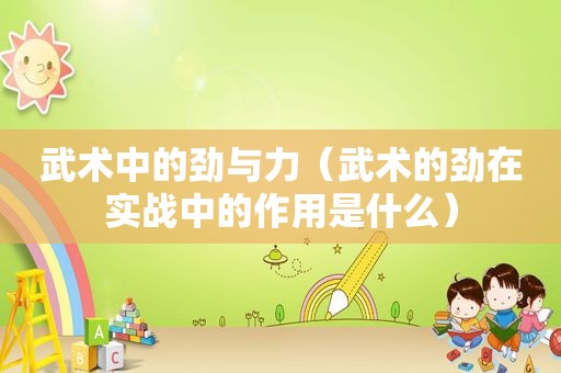 武术中的劲与力（武术的劲在实战中的作用是什么）