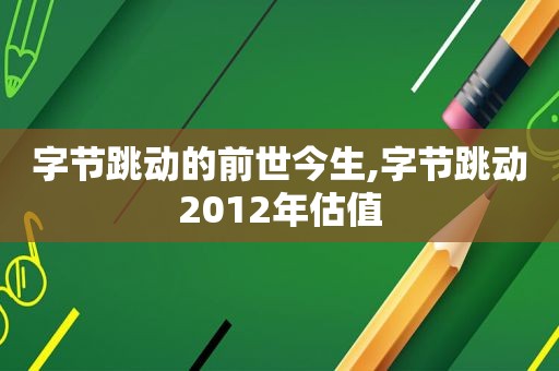 字节跳动的前世今生,字节跳动2012年估值