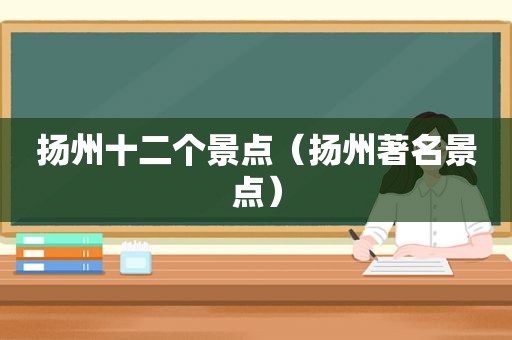 扬州十二个景点（扬州著名景点）