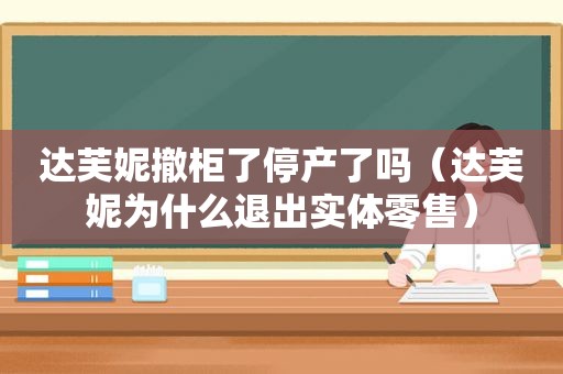 达芙妮撤柜了停产了吗（达芙妮为什么退出实体零售）