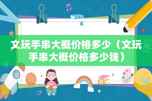 文玩手串大概价格多少（文玩手串大概价格多少钱）