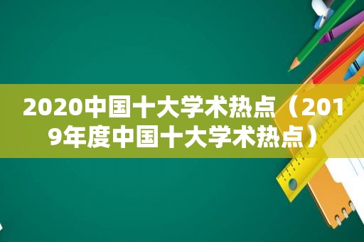 2020中国十大学术热点（2019年度中国十大学术热点）