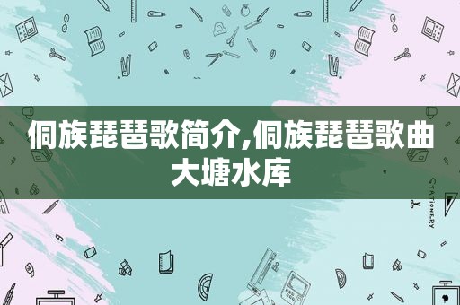 侗族琵琶歌简介,侗族琵琶歌曲大塘水库
