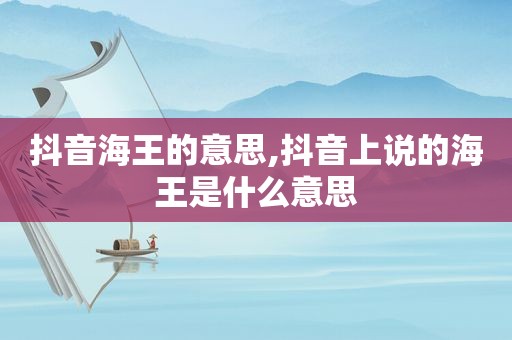 抖音海王的意思,抖音上说的海王是什么意思