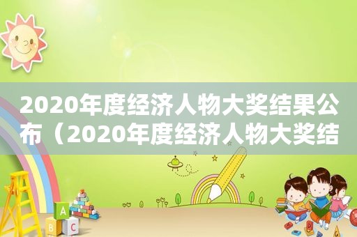 2020年度经济人物大奖结果公布（2020年度经济人物大奖结果查询）