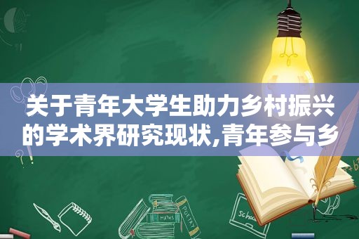 关于青年大学生助力乡村振兴的学术界研究现状,青年参与乡村振兴 研究