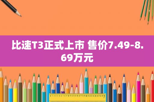 比速T3正式上市 售价7.49-8.69万元