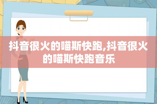 抖音很火的喵斯快跑,抖音很火的喵斯快跑音乐