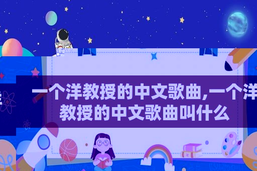 一个洋教授的中文歌曲,一个洋教授的中文歌曲叫什么