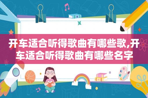 开车适合听得歌曲有哪些歌,开车适合听得歌曲有哪些名字