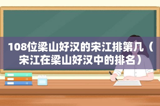 108位梁山好汉的宋江排第几（宋江在梁山好汉中的排名）