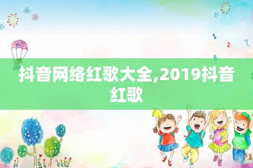 抖音网络红歌大全,2019抖音红歌