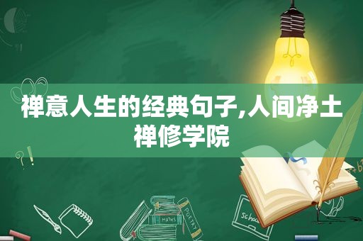 禅意人生的经典句子,人间净土禅修学院