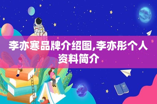 李亦寒品牌介绍图,李亦彤个人资料简介