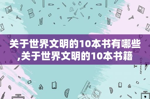 关于世界文明的10本书有哪些,关于世界文明的10本书籍