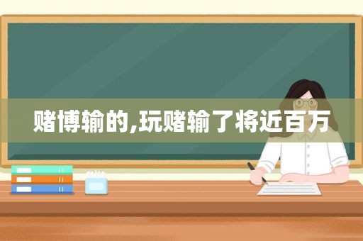  *** 输的,玩赌输了将近百万