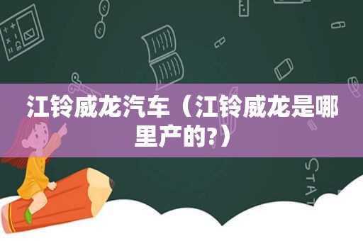 江铃威龙汽车（江铃威龙是哪里产的?）