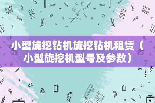 小型旋挖钻机旋挖钻机租赁（小型旋挖机型号及参数）