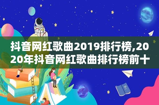 抖音网红歌曲2019排行榜,2020年抖音网红歌曲排行榜前十名