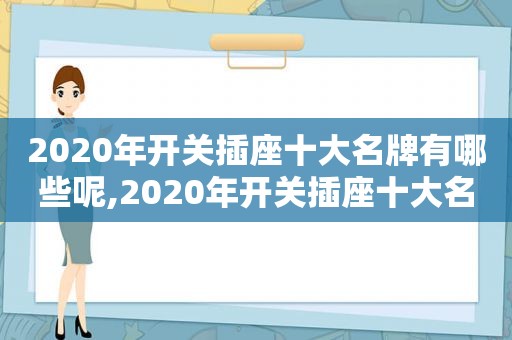 2020年开关插座十大名牌有哪些呢,2020年开关插座十大名牌有哪些牌子
