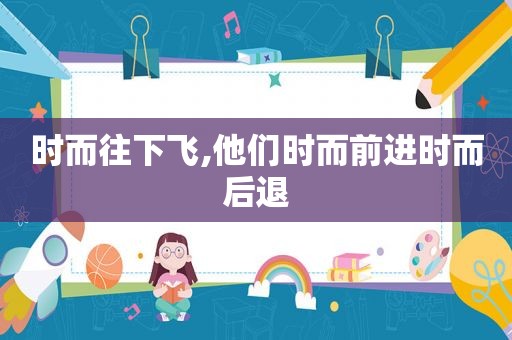 时而往下飞,他们时而前进时而后退