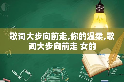 歌词大步向前走,你的温柔,歌词大步向前走 女的