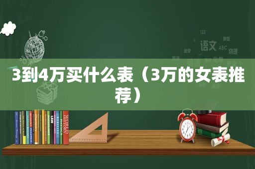 3到4万买什么表（3万的女表推荐）
