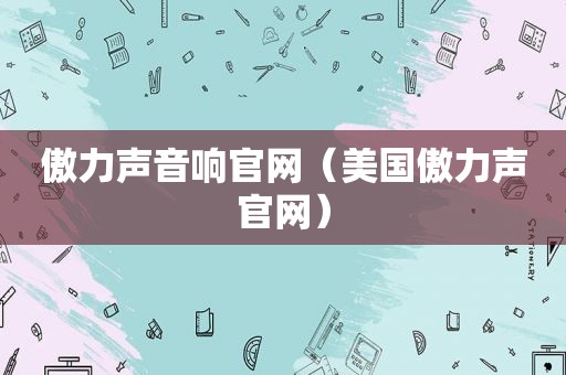 傲力声音响官网（美国傲力声官网）