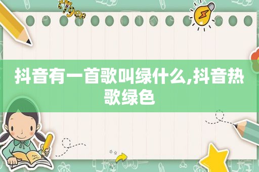 抖音有一首歌叫绿什么,抖音热歌绿色
