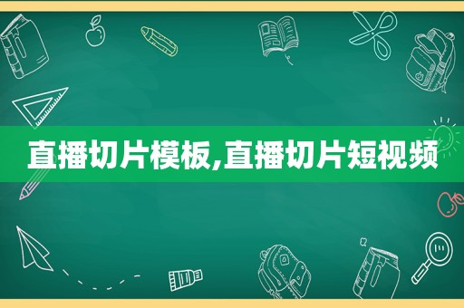 直播切片模板,直播切片短视频