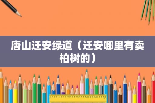 唐山迁安绿道（迁安哪里有卖柏树的）