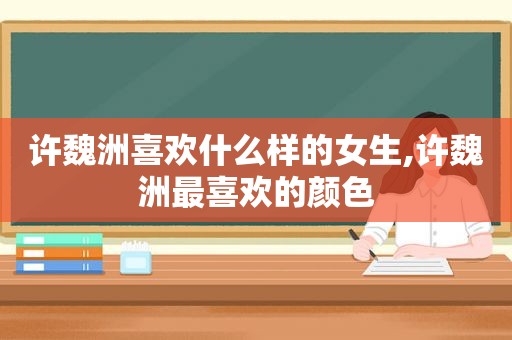 许魏洲喜欢什么样的女生,许魏洲最喜欢的颜色