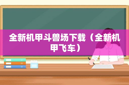 全新机甲斗兽场下载（全新机甲飞车）