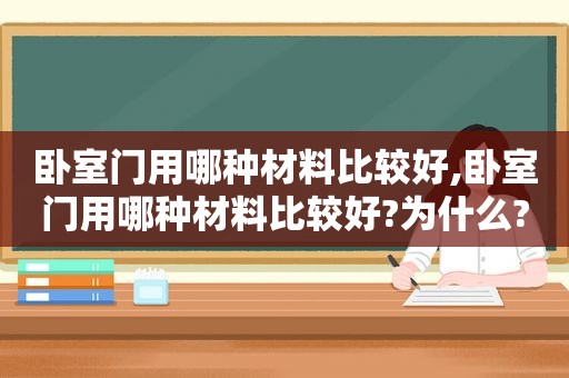 卧室门用哪种材料比较好,卧室门用哪种材料比较好?为什么?