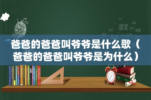 爸爸的爸爸叫爷爷是什么歌（爸爸的爸爸叫爷爷是为什么）