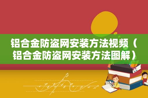 铝合金防盗网安装方法视频（铝合金防盗网安装方法图解）