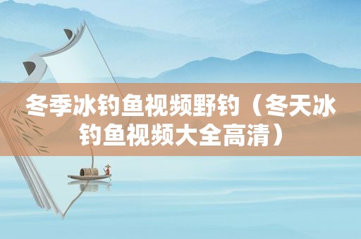 冬季冰钓鱼视频野钓（冬天冰钓鱼视频大全高清）