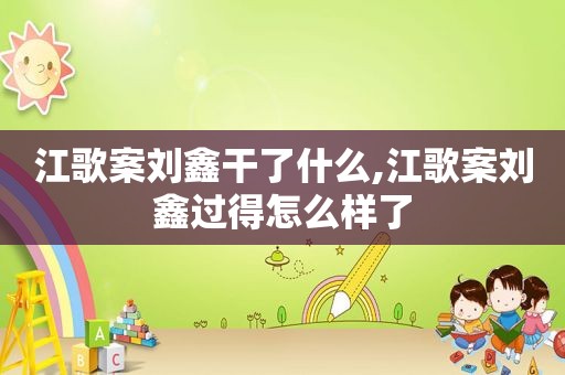江歌案刘鑫干了什么,江歌案刘鑫过得怎么样了