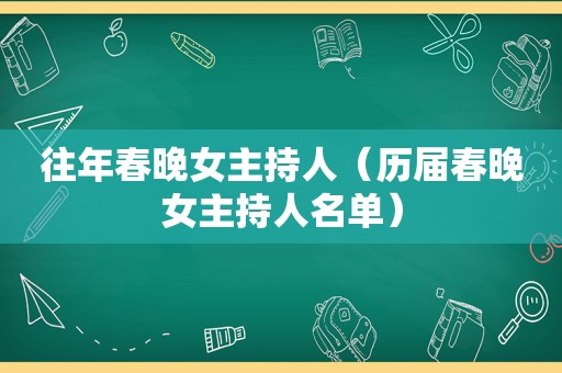 往年春晚女主持人（历届春晚女主持人名单）