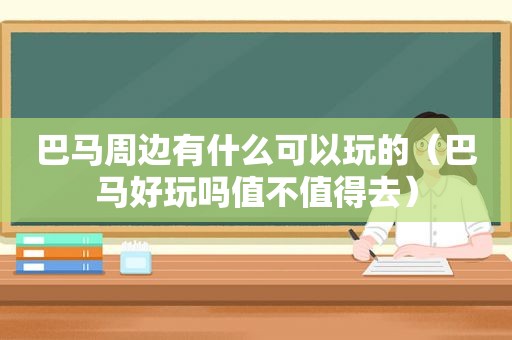 巴马周边有什么可以玩的（巴马好玩吗值不值得去）