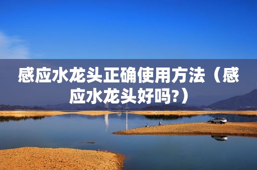 感应水龙头正确使用方法（感应水龙头好吗?）