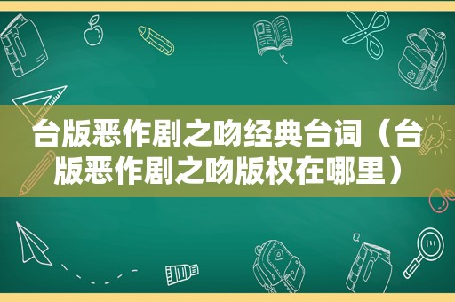 台版恶作剧之吻经典台词（台版恶作剧之吻版权在哪里）