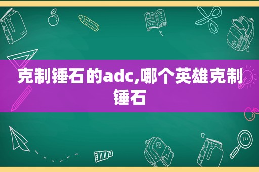 克制锤石的adc,哪个英雄克制锤石