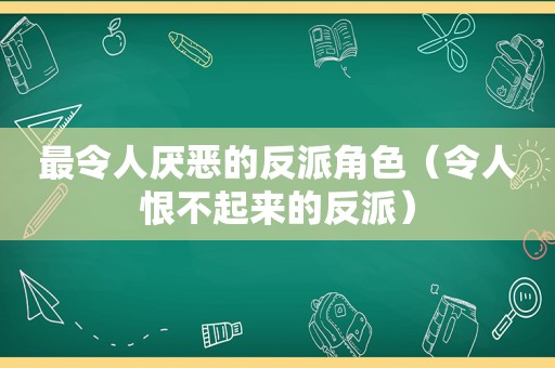 最令人厌恶的反派角色（令人恨不起来的反派）