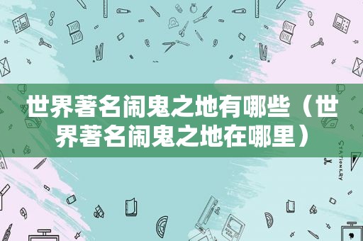 世界著名闹鬼之地有哪些（世界著名闹鬼之地在哪里）