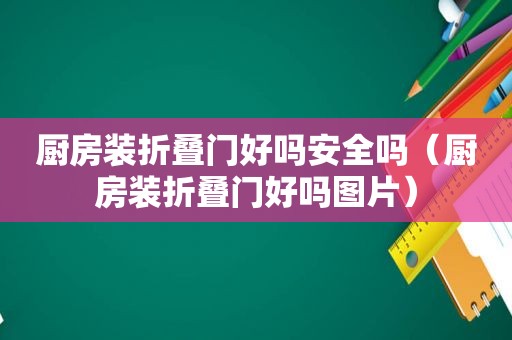 厨房装折叠门好吗安全吗（厨房装折叠门好吗图片）