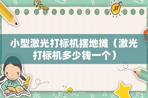 小型激光打标机摆地摊（激光打标机多少钱一个）