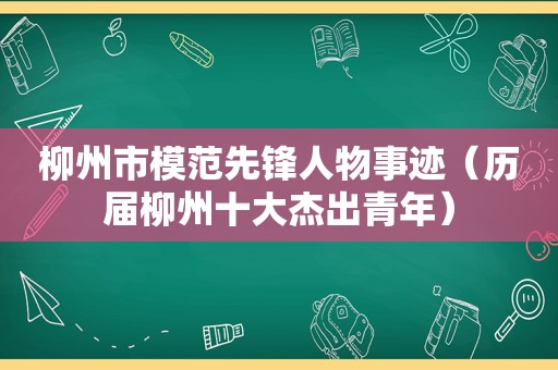 柳州市模范先锋人物事迹（历届柳州十大杰出青年）