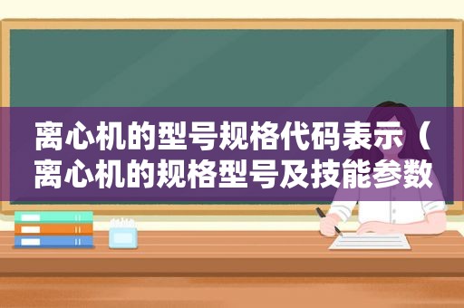 离心机的型号规格代码表示（离心机的规格型号及技能参数）