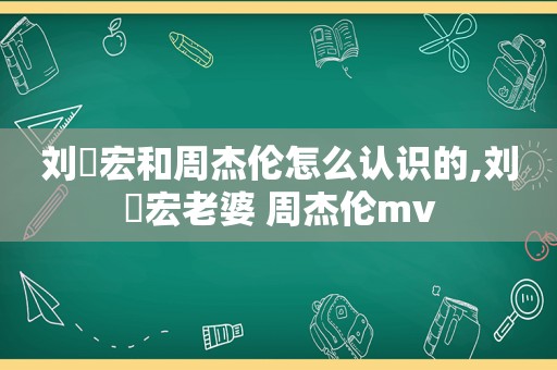 刘畊宏和周杰伦怎么认识的,刘畊宏老婆 周杰伦mv